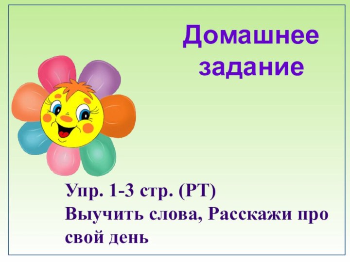 Домашнее заданиеУпр. 1-3 стр. (РТ)Выучить слова, Расскажи про свой день