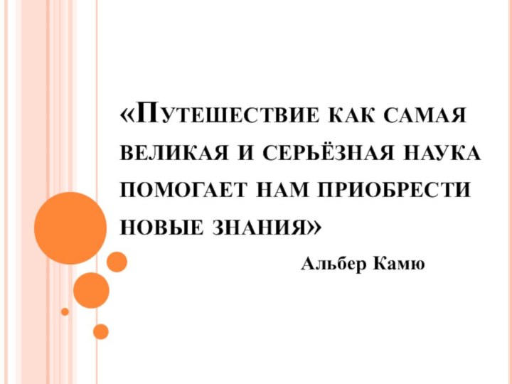 «Путешествие как самая великая и серьёзная наука помогает нам приобрести новые знания»Альбер Камю