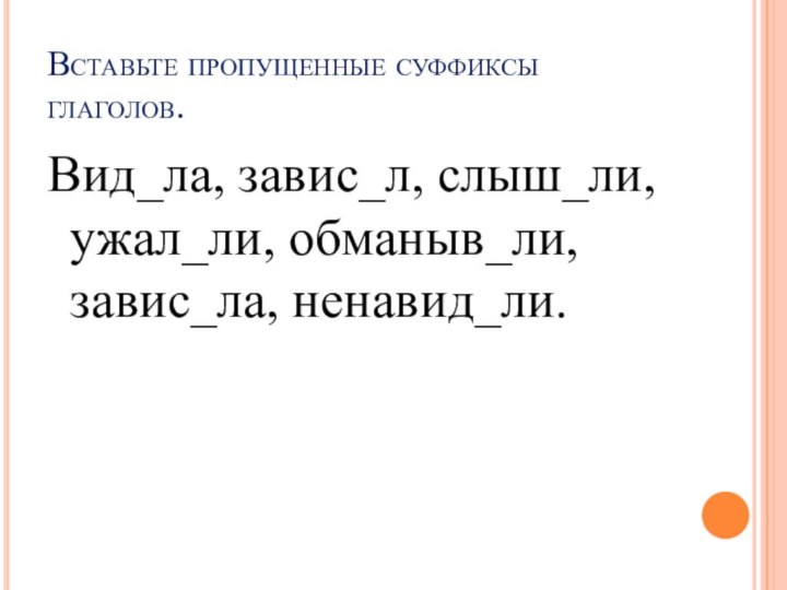 Вставьте пропущенные суффиксы глаголов. Вид_ла, завис_л, слыш_ли, ужал_ли, обманыв_ли, завис_ла, ненавид_ли.