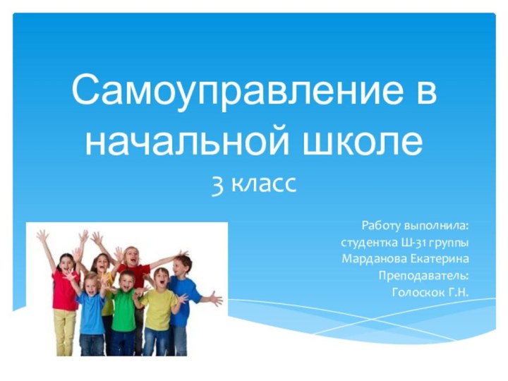 Самоуправление в начальной школе 3 классРаботу выполнила:студентка Ш-31 группыМарданова ЕкатеринаПреподаватель:Голоскок Г.Н.