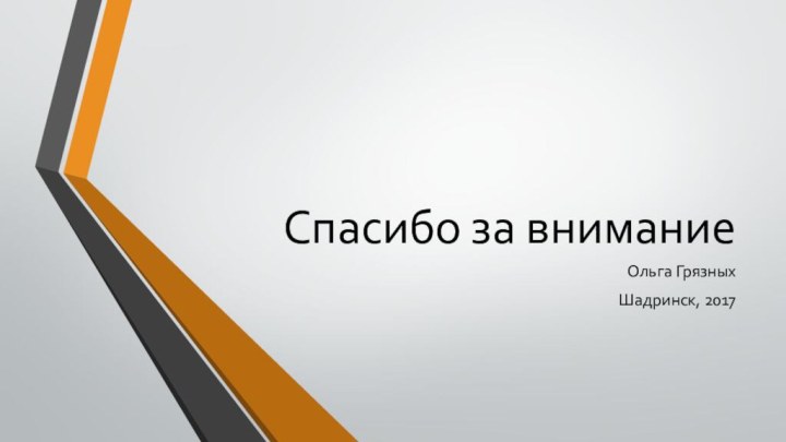 Спасибо за вниманиеОльга ГрязныхШадринск, 2017