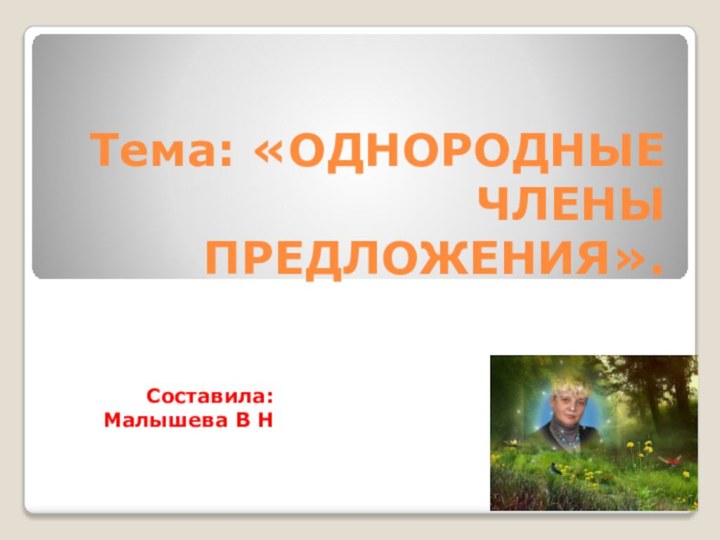 Тема: «ОДНОРОДНЫЕ ЧЛЕНЫ ПРЕДЛОЖЕНИЯ».Составила: Малышева В Н