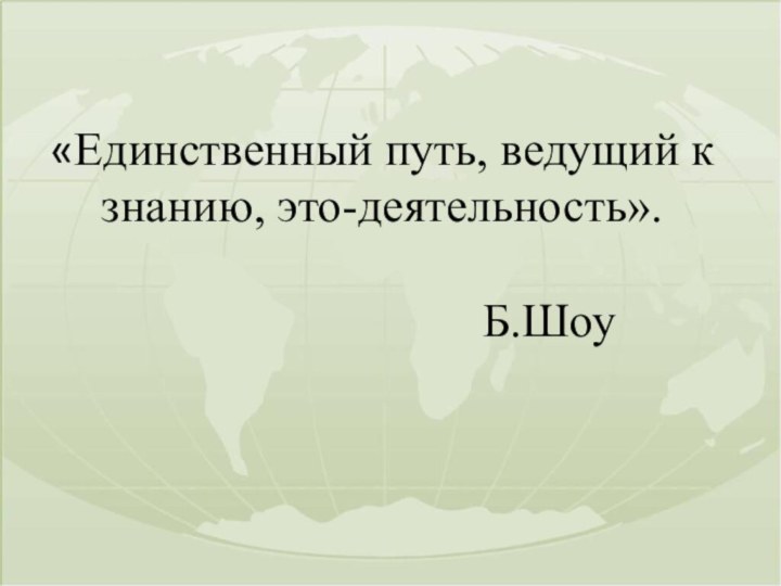 «Единственный путь, ведущий к знанию, это-деятельность».