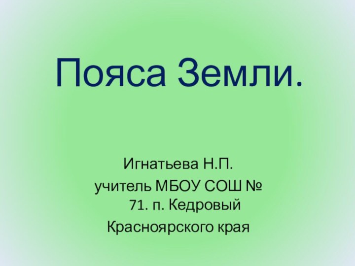 Пояса Земли.Игнатьева Н.П.учитель МБОУ СОШ № 71. п. КедровыйКрасноярского края