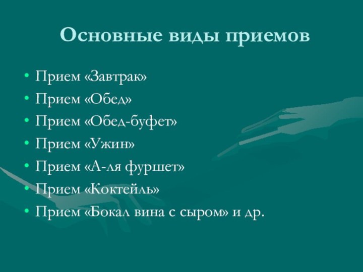 Основные виды приемовПрием «Завтрак»Прием «Обед»Прием «Обед-буфет»Прием «Ужин»Прием «А-ля фуршет»Прием «Коктейль»Прием «Бокал вина с сыром» и др.