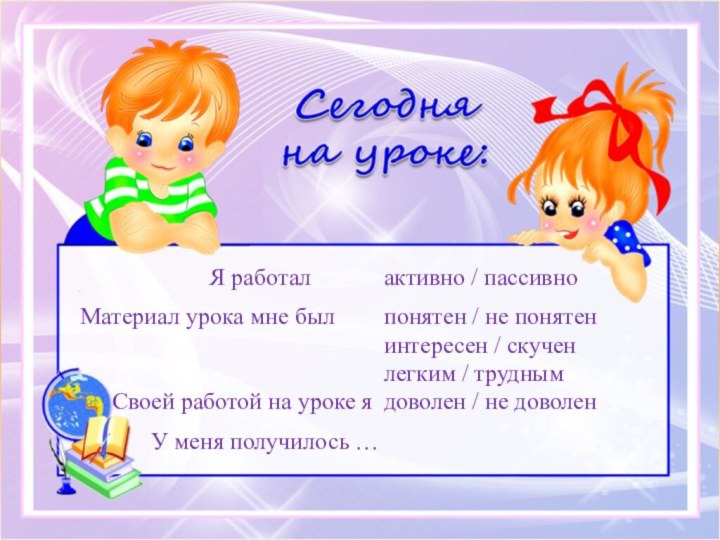 Я работалактивно / пассивноСвоей работой на уроке ядоволен / не доволенМатериал урока