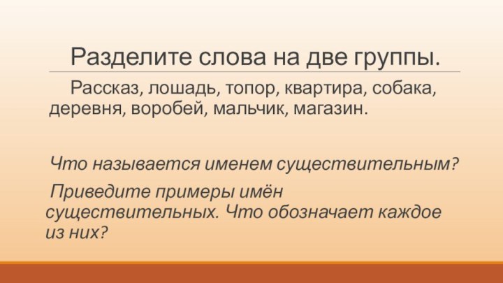 Разделите слова на две группы.   Рассказ, лошадь, топор, квартира,