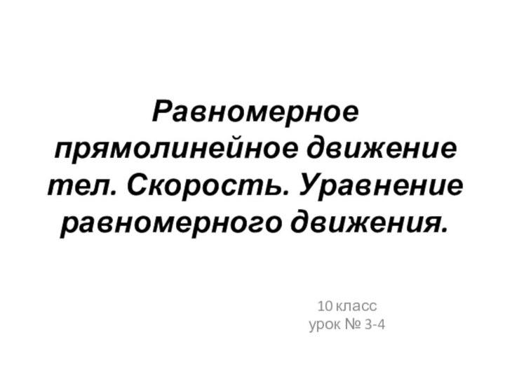 Равномерное прямолинейное движение тел. Скорость. Уравнение равномерного движения.10 классурок № 3-4