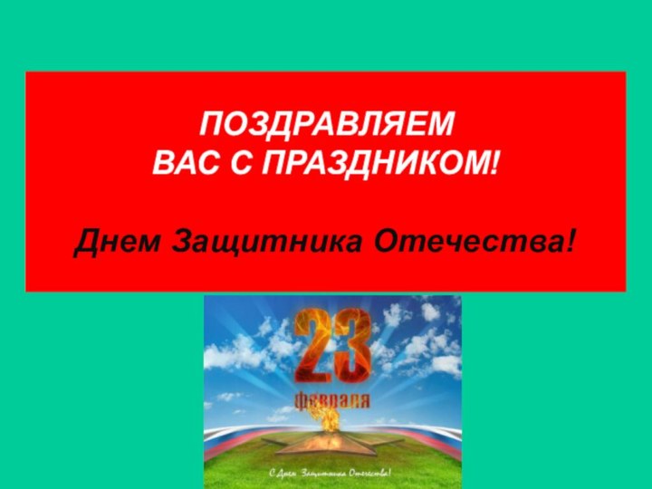 ПОЗДРАВЛЯЕМ  ВАС С ПРАЗДНИКОМ!  Днем Защитника Отечества!