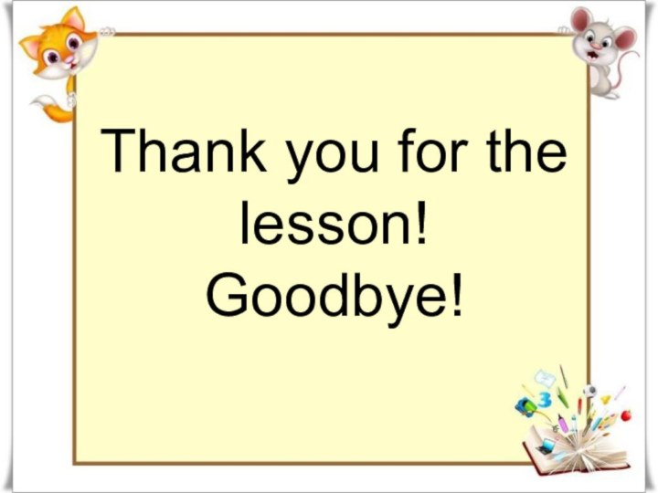 Thank you for the lesson! Goodbye!