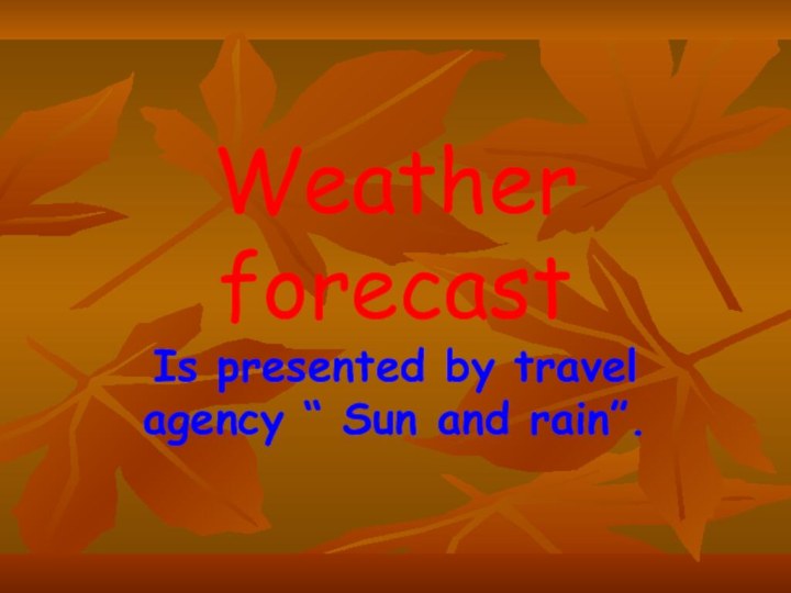 Weather forecastIs presented by travel agency “ Sun and rain”.