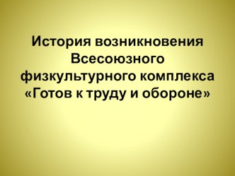 Презентация по физической культуре на тему История возникновения Всесоюзного физкультурного комплексаГотов к труду и обороне