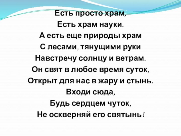 Есть просто храм,Есть храм науки.А есть еще природы храмС лесами, тянущими рукиНавстречу