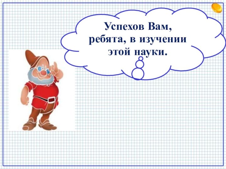 Успехов Вам, ребята, в изучении этой науки.