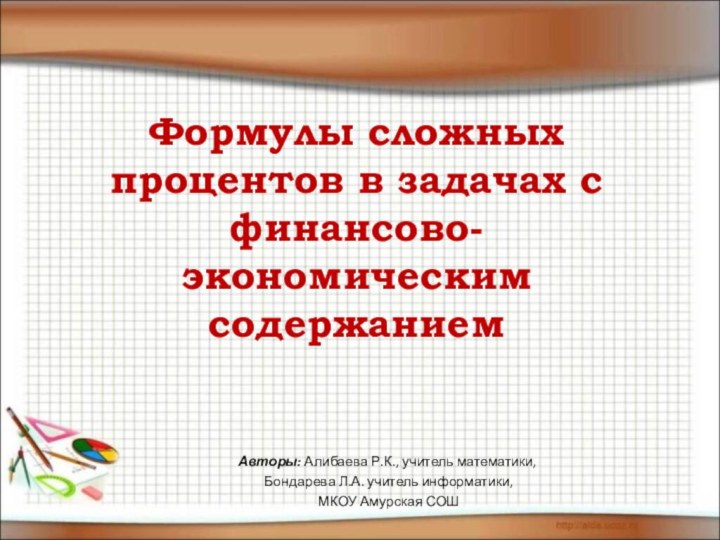 Формулы сложных процентов в задачах с финансово-экономическим содержаниемАвторы: Алибаева Р.К., учитель математики,