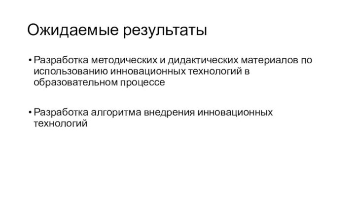 Ожидаемые результатыРазработка методических и дидактических материалов по использованию инновационных технологий в образовательном