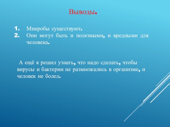 Выводы.Микробы существуют.Они могут быть и полезными, и вредными для человека.  А ещё