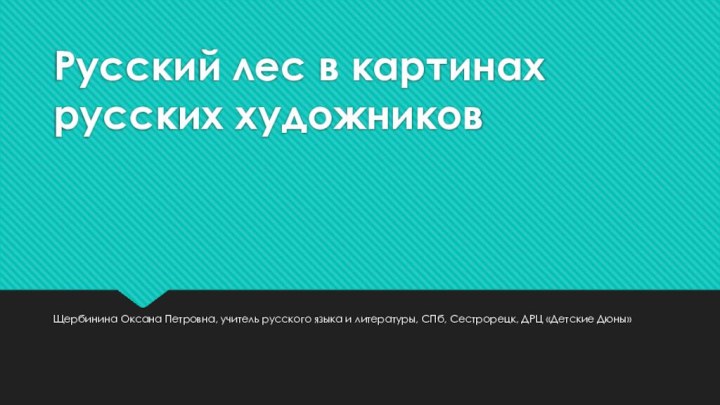 Русский лес в картинах русских художниковЩербинина Оксана Петровна, учитель русского языка и