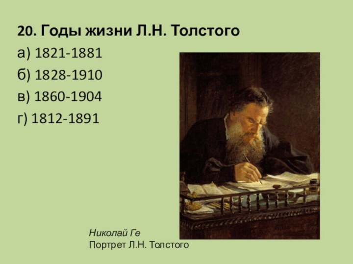 20. Годы жизни Л.Н. Толстого а) 1821-1881		б) 1828-1910в) 1860-1904		г) 1812-1891 Николай Ге Портрет Л.Н. Толстого