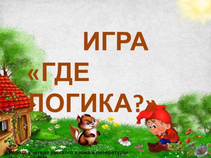 ИГРА «ГДЕ ЛОГИКА?»Работа учителя русского языка и литературы Вакуленко О.М.