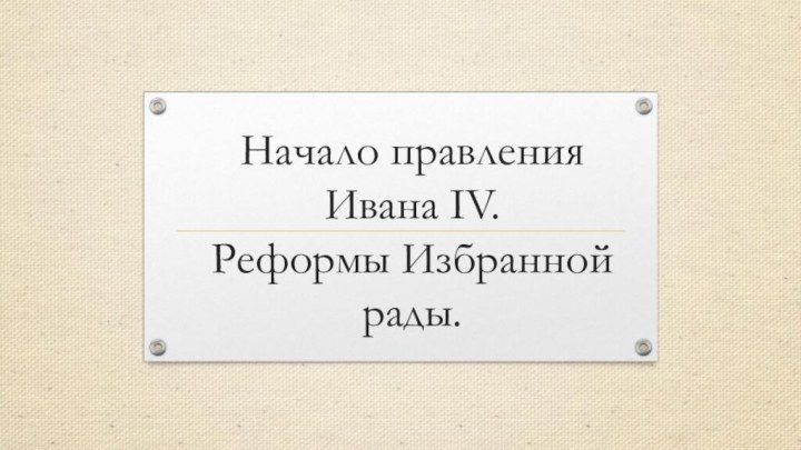 Начало правления Ивана IV.  Реформы Избранной рады.