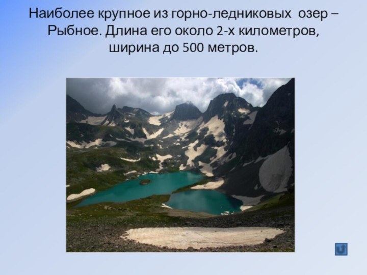 Наиболее крупное из горно-ледниковых озер – Рыбное. Длина его около 2-х километров,