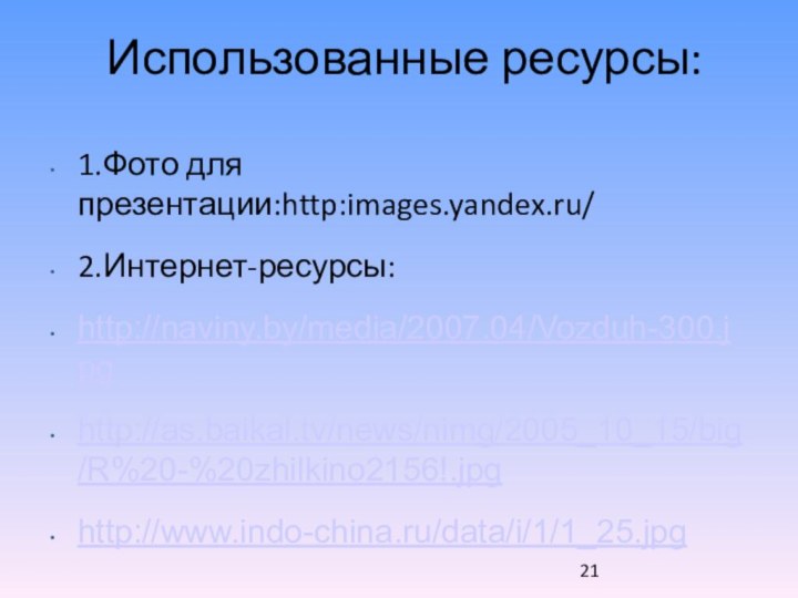 Использованные ресурсы:1.Фото для презентации:http:images.yandex.ru/2.Интернет-ресурсы:http://naviny.by/media/2007.04/Vozduh-300.jpg http://as.baikal.tv/news/nimg/2005_10_15/big/R%20-%20zhilkino2156!.jpg http://www.indo-china.ru/data/i/1/1_25.jpg 21