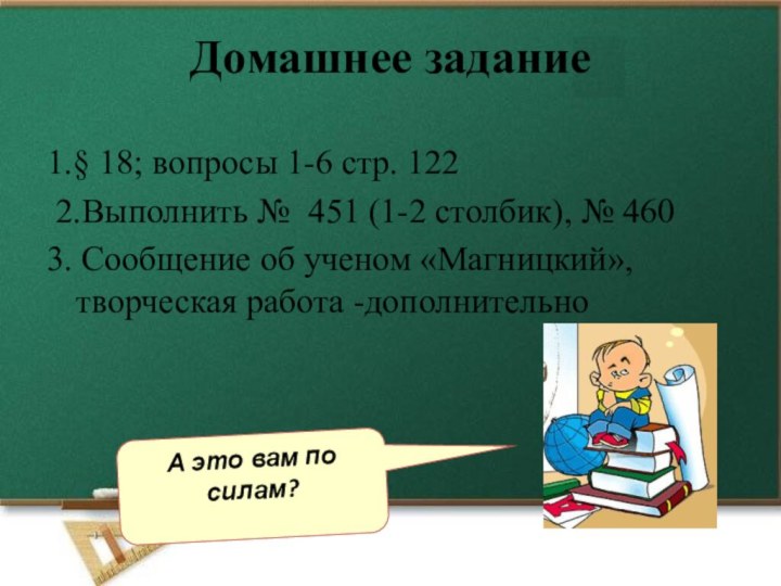 А это вам по силам?1.§ 18; вопросы 1-6 стр. 122 2.Выполнить №