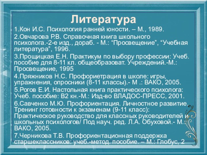 Литература1.Кон И.С. Психология ранней юности. – М., 1989.2.Овчарова Р.В. Справочная книга школьного