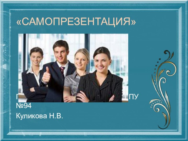 «Самопрезентация»Педагог-психолог ГБОУ НПО РО ПУ №94Куликова Н.В.