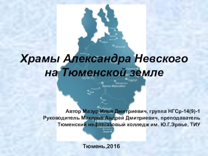 Храмы Александра Невского на Тюменской землеАвтор Мазур Илья Дмитриевич, группа НГСр-14(9)-1Руководитель Макаров