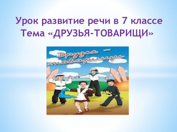 Урок развитие речи в 7 классе   Тема «ДРУЗЬЯ-ТОВАРИЩИ»