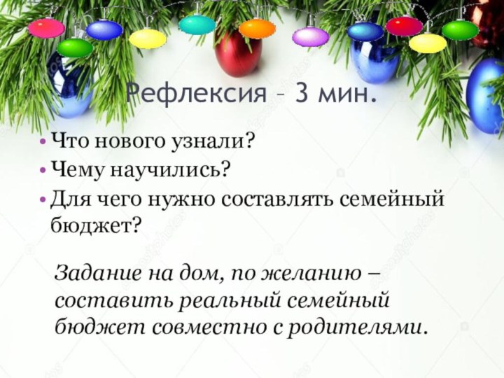 Рефлексия – 3 мин.Что нового узнали?Чему научились?Для чего нужно составлять семейный бюджет?Задание