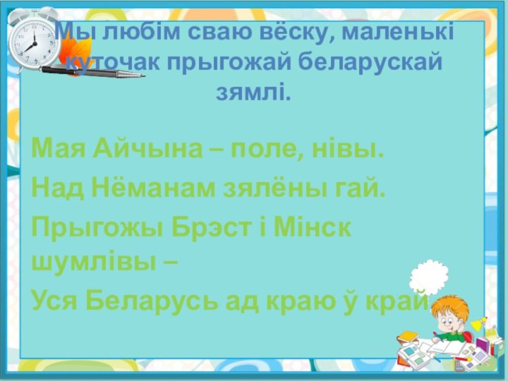 Мы любім сваю вёску, маленькі куточак прыгожай беларускай зямлі.Мая Айчына – поле,