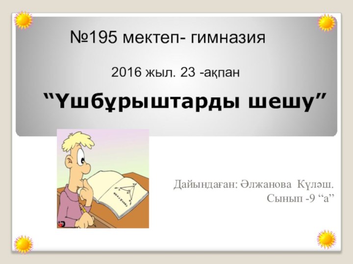 “Үшбұрыштарды шешу” Дайындаған: Әлжанова Күләш.Сынып -9 “а”№195 мектеп- гимназия