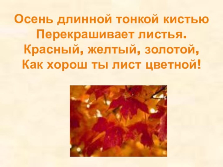 Осень длинной тонкой кистью Перекрашивает листья. Красный, желтый, золотой, Как хорош ты