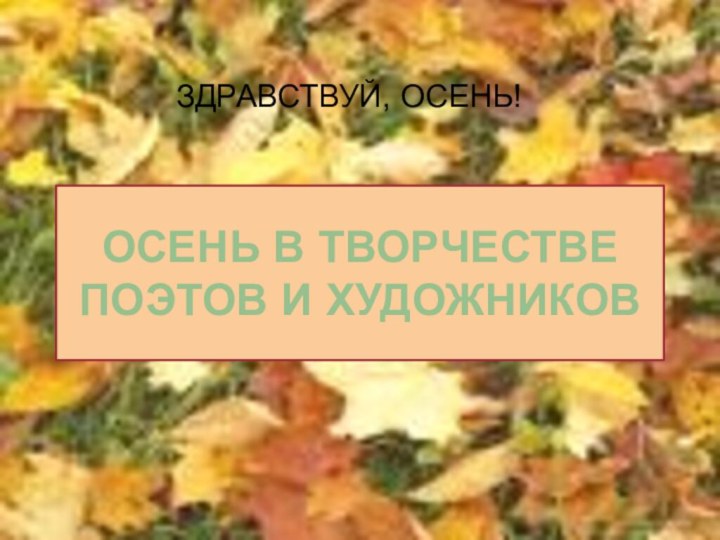 ОСЕНЬ В ТВОРЧЕСТВЕ ПОЭТОВ И ХУДОЖНИКОВУнылая пора! Очей очарованье…ОСЕНЬ В ТВОРЧЕСТВЕ ПОЭТОВ И ХУДОЖНИКОВЗДРАВСТВУЙ, ОСЕНЬ!