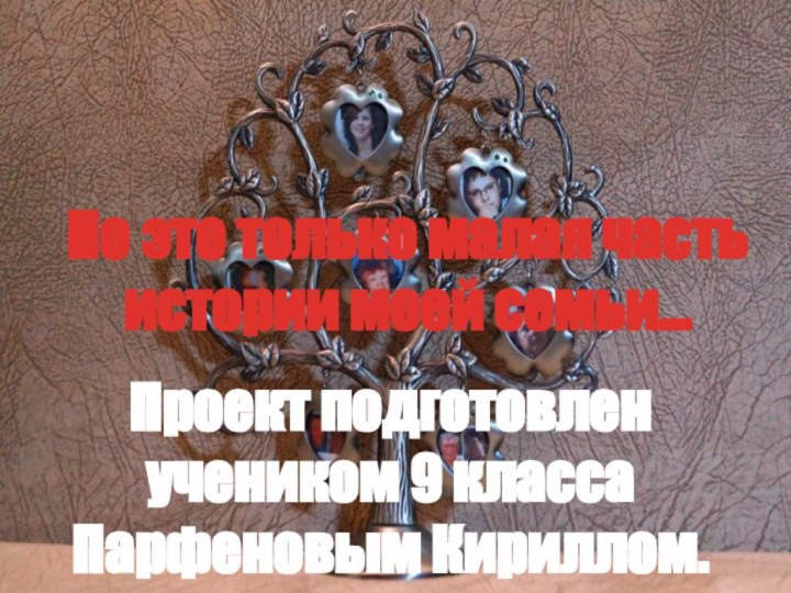 Но это только малая часть истории моей семьи…Проект подготовлен  учеником 9 класса Парфеновым Кириллом.