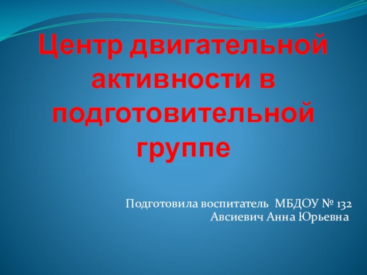 Центр двигательной активности в подготовительной группеПодготовила воспитатель МБДОУ № 132 Авсиевич Анна Юрьевна