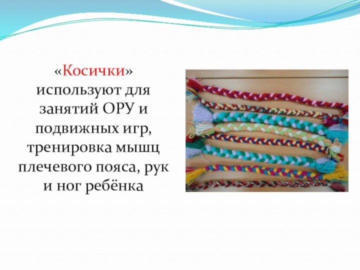 «Косички» используют для занятий ОРУ и подвижных игр, тренировка мышц плечевого пояса, рук и ног ребёнка