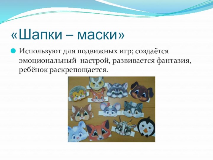 «Шапки – маски»Используют для подвижных игр; создаётся эмоциональный настрой, развивается фантазия, ребёнок раскрепощается.