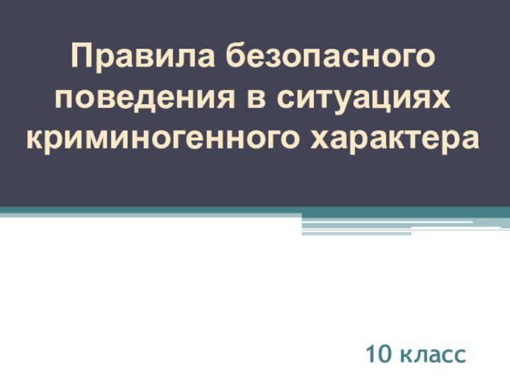 Правила безопасногоповедения в ситуацияхкриминогенного характера10 класс