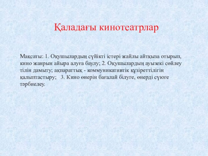 Қаладағы кинотеатрларМақсаты: 1. Оқушылардың сүйікті істері жайлы айтқыза отырып, кино жанрын айыра