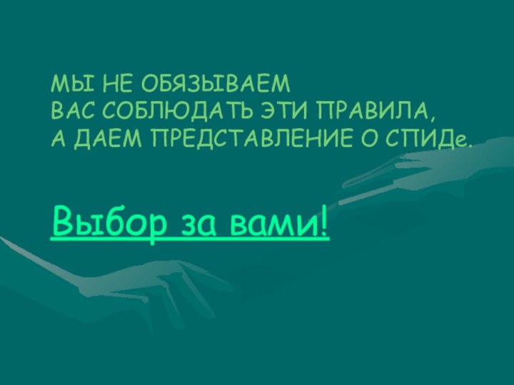 МЫ НЕ ОБЯЗЫВАЕМ ВАС СОБЛЮДАТЬ ЭТИ ПРАВИЛА, А ДАЕМ ПРЕДСТАВЛЕНИЕ О СПИДе. Выбор за вами!