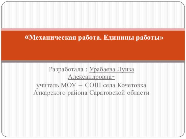 Разработала : Урабаева Луиза Александровна-учитель МОУ – СОШ села Кочетовка Аткарского района