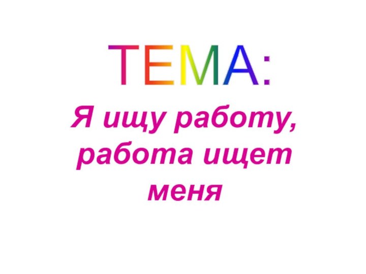 Я ищу работу, работа ищет меня ТЕМА: