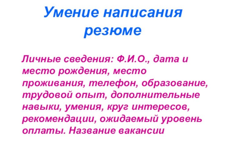 Умение написания резюме  Личные сведения: Ф.И.О., дата и место рождения, место