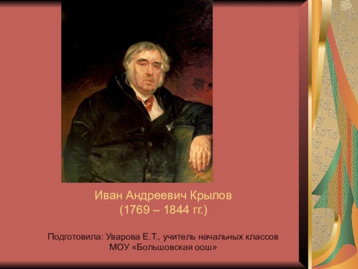 Иван Андреевич Крылов (1769 – 1844 гг.)  Подготовила: Уварова Е.Т.,