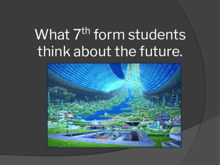 What 7th form students think about the future.