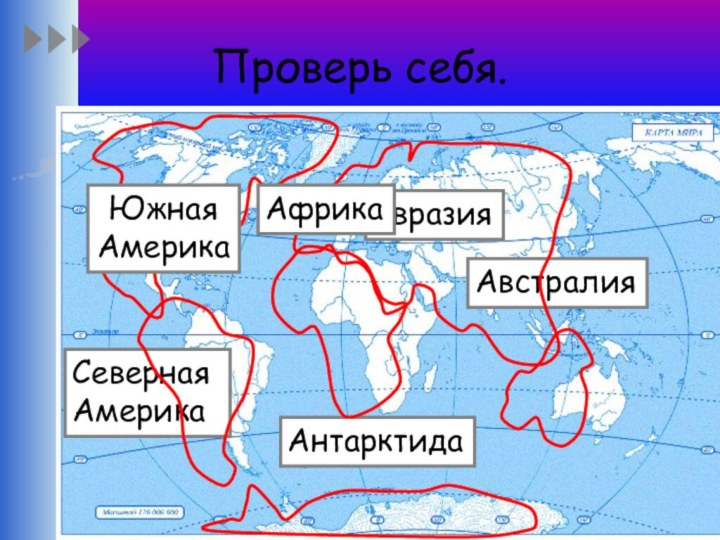 Проверь себя.АнтарктидаАвстралияЕвразияСеверная АмерикаАфрикаЮжная Америка